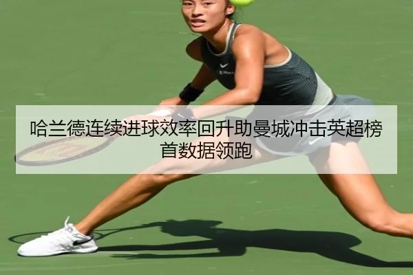 哈兰德连续进球效率回升助曼城冲击英超榜首数据领跑 | JIUZHOU.COM