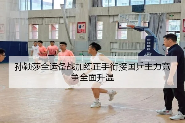 孙颖莎全运备战加练正手衔接国乒主力竞争全面升温 | JIUZHOU.COM