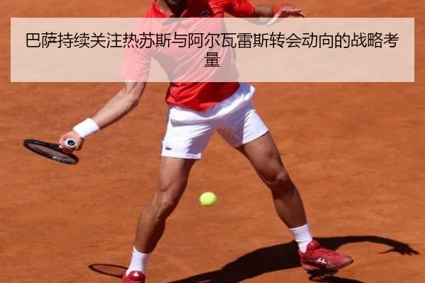 巴萨持续关注热苏斯与阿尔瓦雷斯转会动向的战略考量 | JIUZHOU.COM