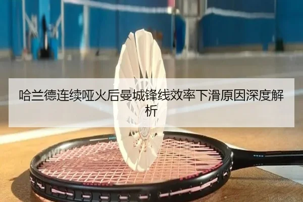 哈兰德连续哑火后曼城锋线效率下滑原因深度解析 | JIUZHOU.COM