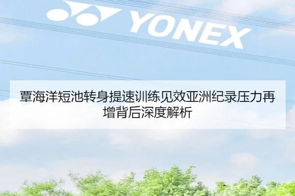 覃海洋短池转身提速训练见效亚洲纪录压力再增背后深度解析 | JIUZHOU.COM